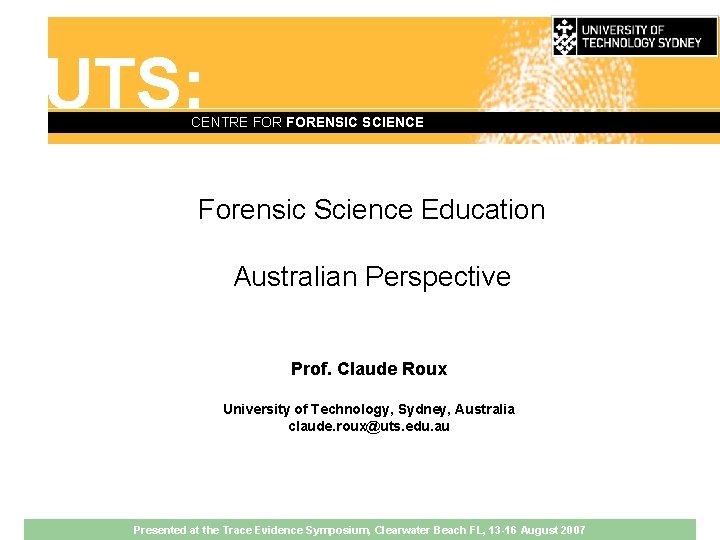 UTS: CENTRE FORENSIC SCIENCE Forensic Science Education Australian Perspective Prof. Claude Roux University of