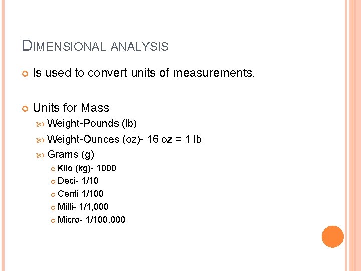 DIMENSIONAL ANALYSIS Is used to convert units of measurements. Units for Mass Weight-Pounds (lb)