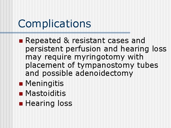 Complications Repeated & resistant cases and persistent perfusion and hearing loss may require myringotomy