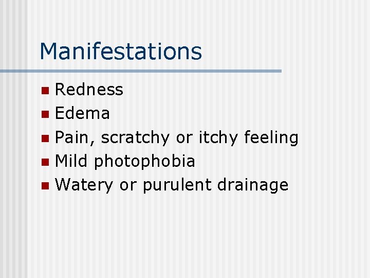 Manifestations Redness n Edema n Pain, scratchy or itchy feeling n Mild photophobia n