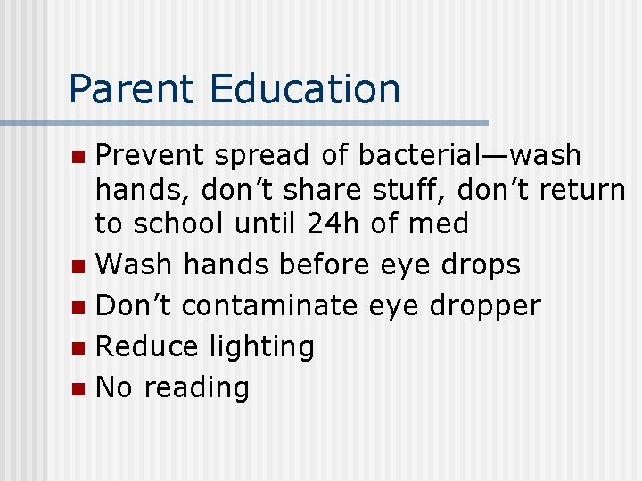 Parent Education Prevent spread of bacterial—wash hands, don’t share stuff, don’t return to school