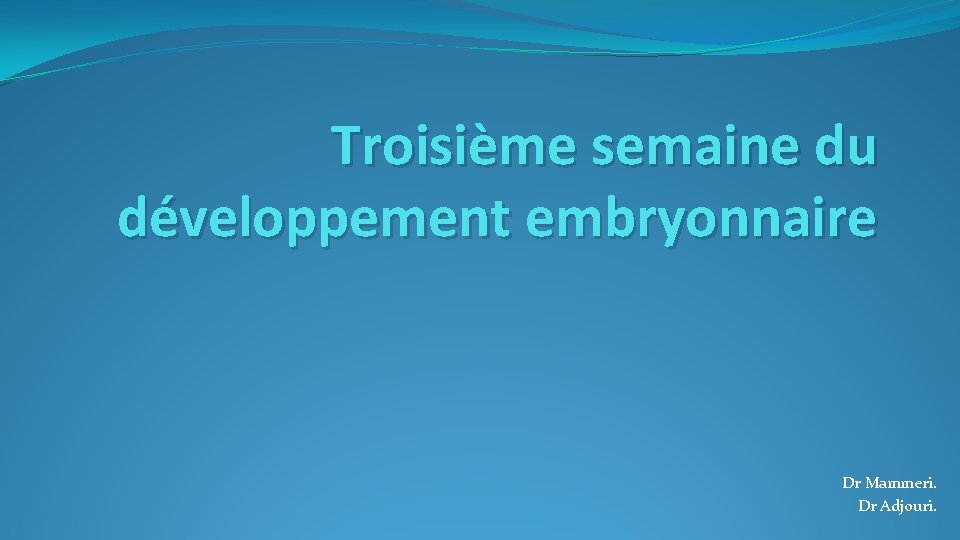 Troisième semaine du développement embryonnaire Dr Mammeri. Dr Adjouri. 