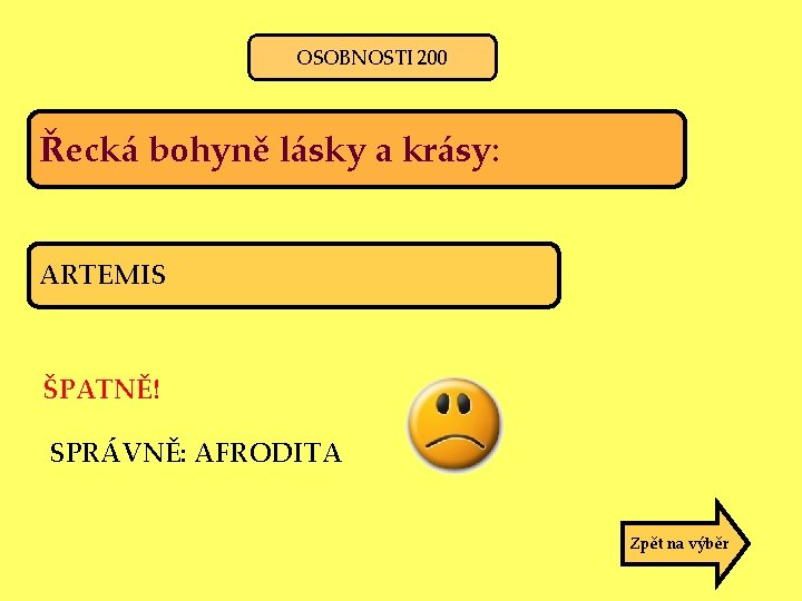 OSOBNOSTI 200 Řecká bohyně lásky a krásy: ARTEMIS ŠPATNĚ! SPRÁVNĚ: AFRODITA Zpět na výběr