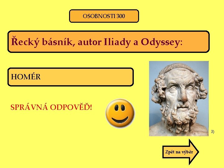 OSOBNOSTI 300 Řecký básník, autor Iliady a Odyssey: HOMÉR SPRÁVNÁ ODPOVĚĎ! 3) Zpět na