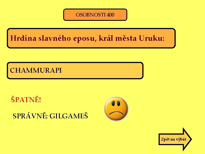 OSOBNOSTI 400 Hrdina slavného eposu, král města Uruku: CHAMMURAPI ŠPATNĚ! SPRÁVNĚ: GILGAMEŠ Zpět na