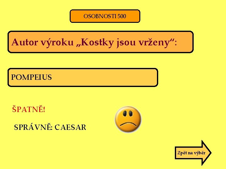 OSOBNOSTI 500 Autor výroku „Kostky jsou vrženy“: POMPEIUS ŠPATNĚ! SPRÁVNĚ: CAESAR Zpět na výběr