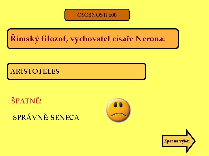 OSOBNOSTI 600 Římský filozof, vychovatel císaře Nerona: ARISTOTELES ŠPATNĚ! SPRÁVNĚ: SENECA Zpět na výběr