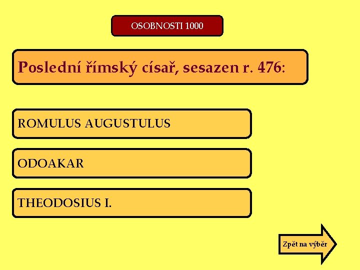 OSOBNOSTI 1000 Poslední římský císař, sesazen r. 476: ROMULUS AUGUSTULUS ODOAKAR THEODOSIUS I. Zpět