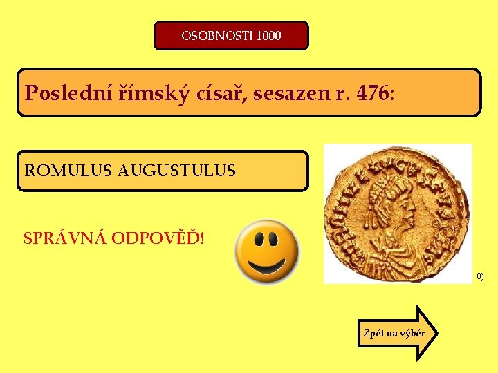 OSOBNOSTI 1000 Poslední římský císař, sesazen r. 476: ROMULUS AUGUSTULUS SPRÁVNÁ ODPOVĚĎ! 8) Zpět