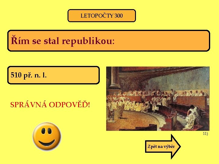 LETOPOČTY 300 Řím se stal republikou: 510 př. n. l. SPRÁVNÁ ODPOVĚĎ! 11) Zpět