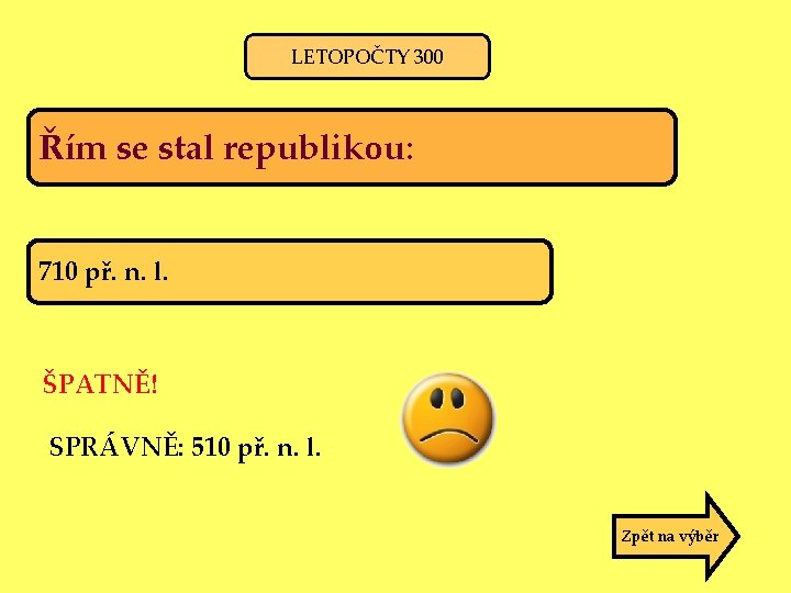 LETOPOČTY 300 Řím se stal republikou: 710 př. n. l. ŠPATNĚ! SPRÁVNĚ: 510 př.