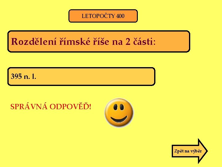 LETOPOČTY 400 Rozdělení římské říše na 2 části: 395 n. l. SPRÁVNÁ ODPOVĚĎ! Zpět