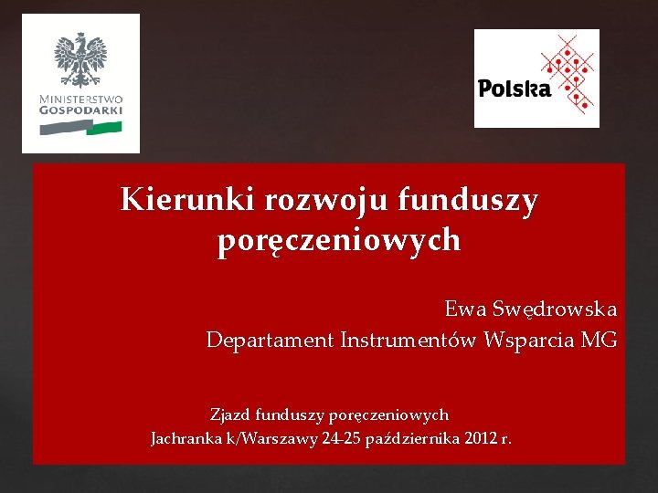 Kierunki rozwoju funduszy poręczeniowych Ewa Swędrowska Departament Instrumentów Wsparcia MG Zjazd funduszy poręczeniowych Jachranka