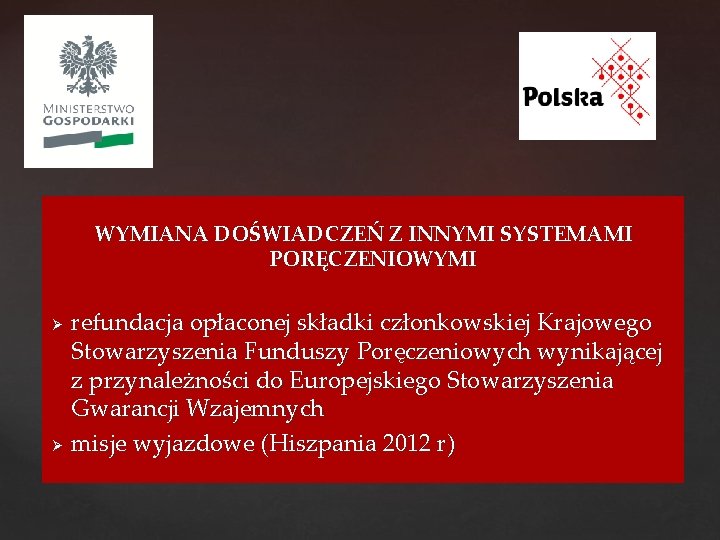 WYMIANA DOŚWIADCZEŃ Z INNYMI SYSTEMAMI PORĘCZENIOWYMI Ø Ø refundacja opłaconej składki członkowskiej Krajowego Stowarzyszenia