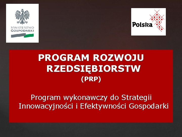 PROGRAM ROZWOJU RZEDSIĘBIORSTW (PRP) Program wykonawczy do Strategii Innowacyjności i Efektywności Gospodarki 