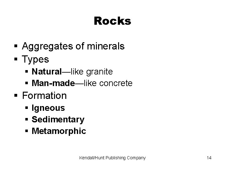 Rocks Aggregates of minerals Types Natural—like granite Man-made—like concrete Formation Igneous Sedimentary Metamorphic Kendall/Hunt