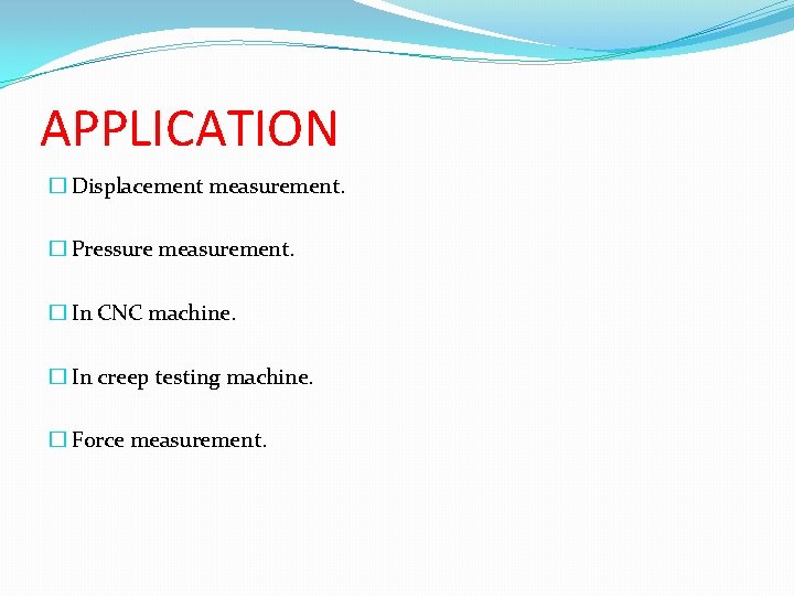 APPLICATION � Displacement measurement. � Pressure measurement. � In CNC machine. � In creep