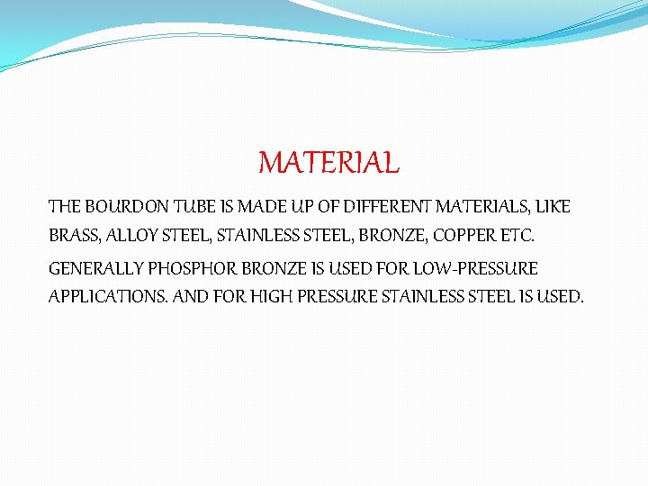 MATERIAL THE BOURDON TUBE IS MADE UP OF DIFFERENT MATERIALS, LIKE BRASS, ALLOY STEEL,