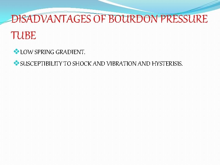 DISADVANTAGES OF BOURDON PRESSURE TUBE v. LOW SPRING GRADIENT. v. SUSCEPTIBILITY TO SHOCK AND