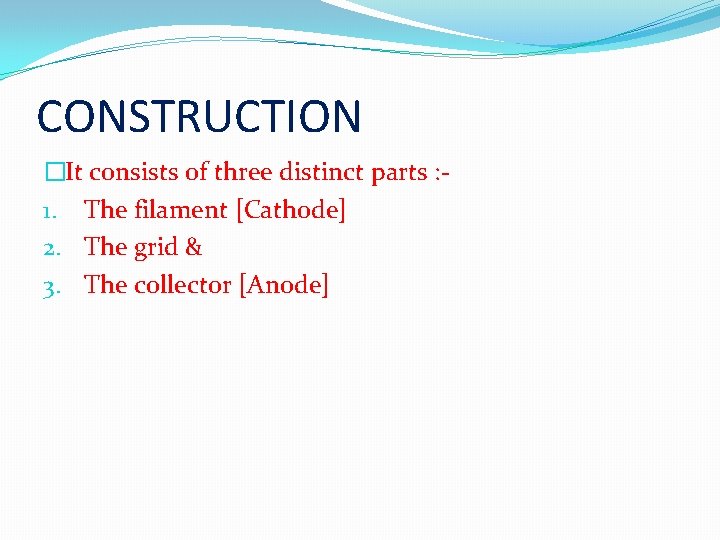 CONSTRUCTION �It consists of three distinct parts : 1. The filament [Cathode] 2. The