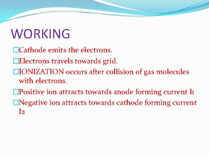 WORKING �Cathode emits the electrons. �Electrons travels towards grid. �IONIZATION occurs after collision of