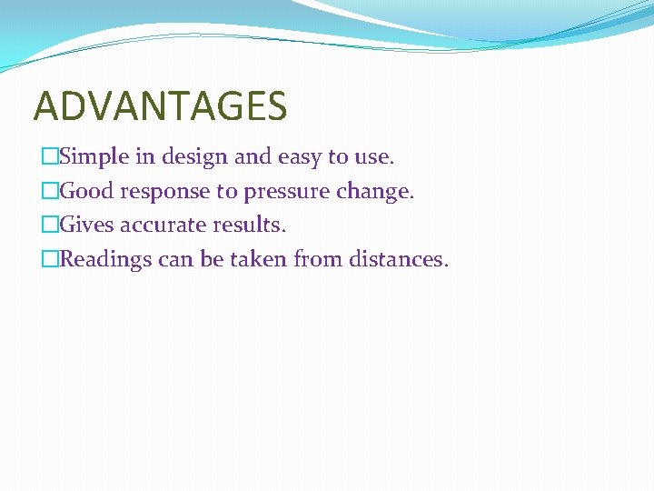 ADVANTAGES �Simple in design and easy to use. �Good response to pressure change. �Gives