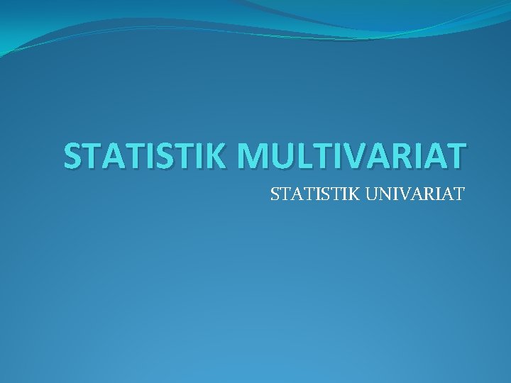 STATISTIK MULTIVARIAT STATISTIK UNIVARIAT 