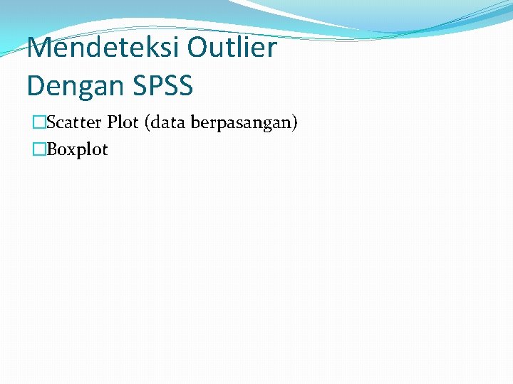 Mendeteksi Outlier Dengan SPSS �Scatter Plot (data berpasangan) �Boxplot 