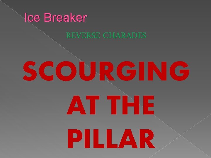 Ice Breaker REVERSE CHARADES SCOURGING AT THE PILLAR 