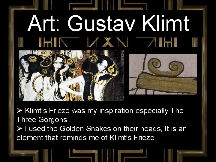 Art: Gustav Klimt Ø Klimt’s Frieze was my inspiration especially The Three Gorgons Ø