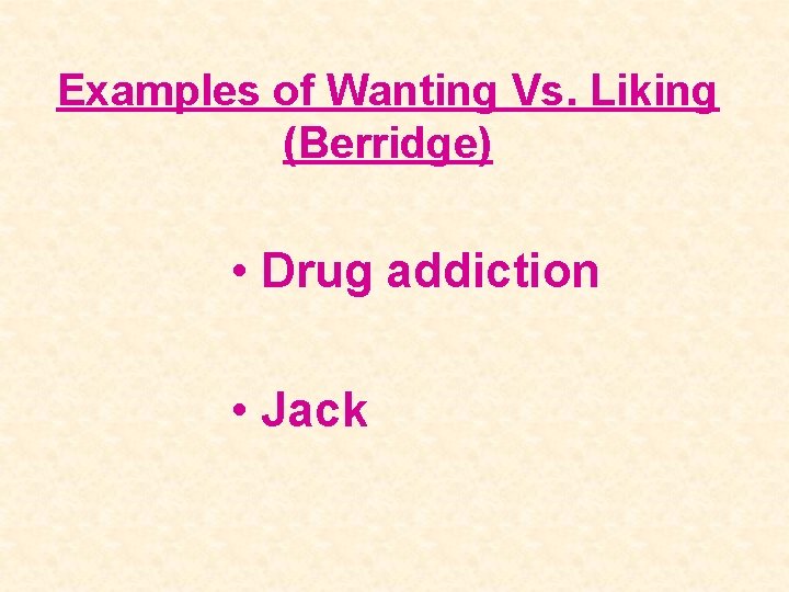 Examples of Wanting Vs. Liking (Berridge) • Drug addiction • Jack 