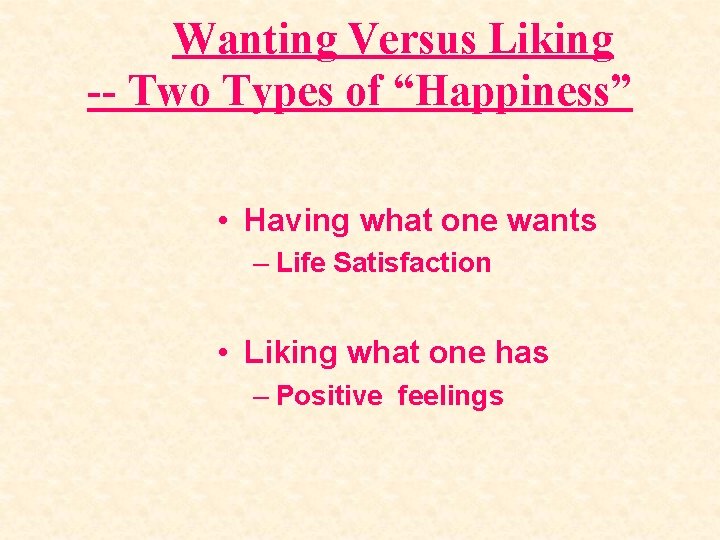Wanting Versus Liking -- Two Types of “Happiness” • Having what one wants –