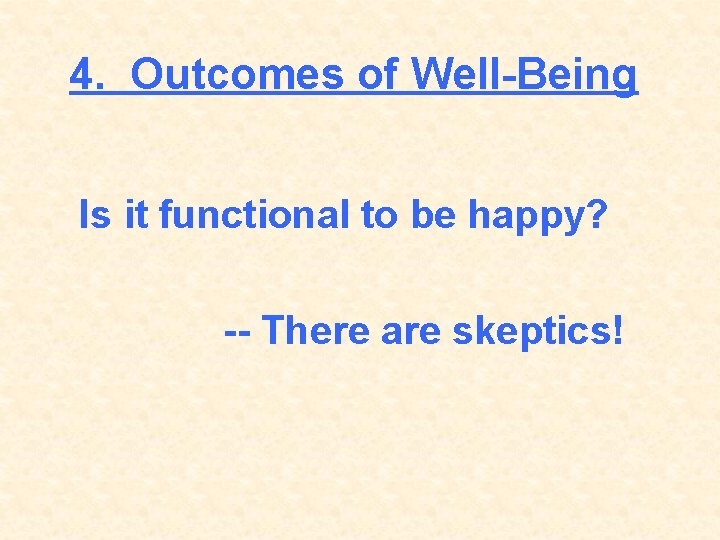4. Outcomes of Well-Being Is it functional to be happy? -- There are skeptics!