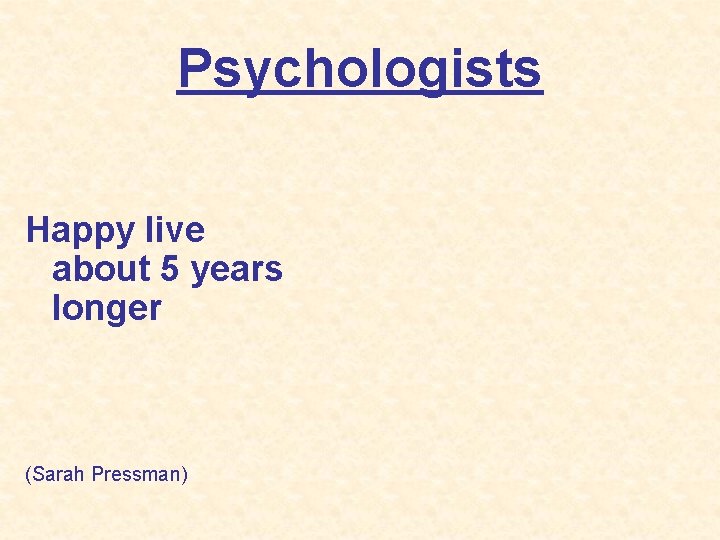 Psychologists Happy live about 5 years longer (Sarah Pressman) 