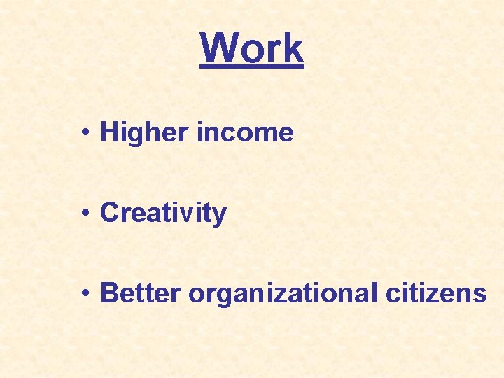 Work • Higher income • Creativity • Better organizational citizens 