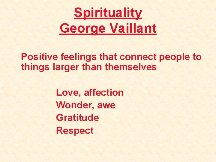 Spirituality George Vaillant Positive feelings that connect people to things larger than themselves Love,