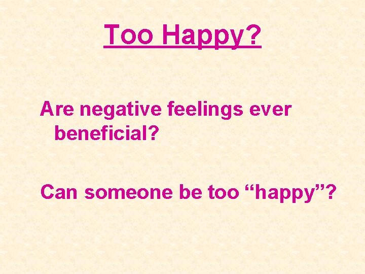 Too Happy? Are negative feelings ever beneficial? Can someone be too “happy”? 