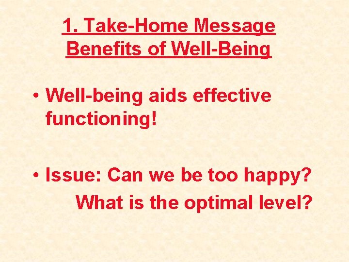 1. Take-Home Message Benefits of Well-Being • Well-being aids effective functioning! • Issue: Can