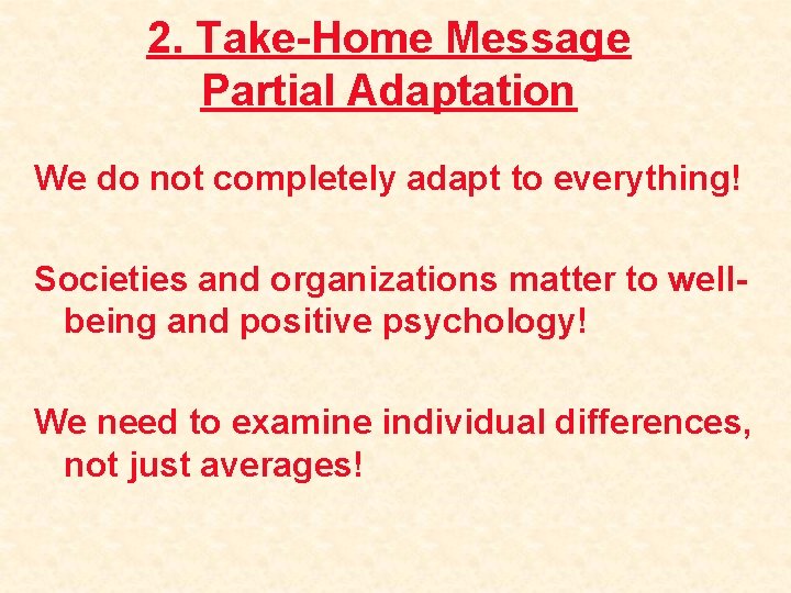 2. Take-Home Message Partial Adaptation We do not completely adapt to everything! Societies and