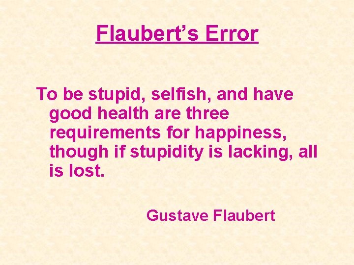 Flaubert’s Error To be stupid, selfish, and have good health are three requirements for