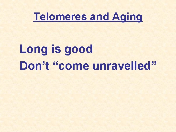 Telomeres and Aging Long is good Don’t “come unravelled” 