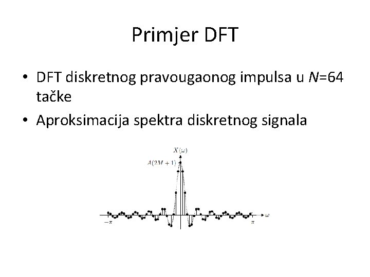 Primjer DFT • DFT diskretnog pravougaonog impulsa u N=64 tačke • Aproksimacija spektra diskretnog