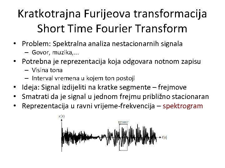 Kratkotrajna Furijeova transformacija Short Time Fourier Transform • Problem: Spektralna analiza nestacionarnih signala –
