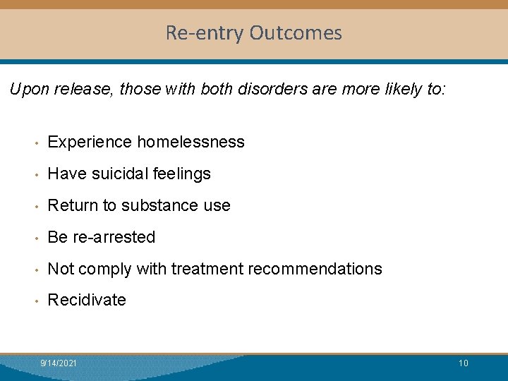 Re-entry Outcomes Upon release, those with both disorders are more likely to: • Experience