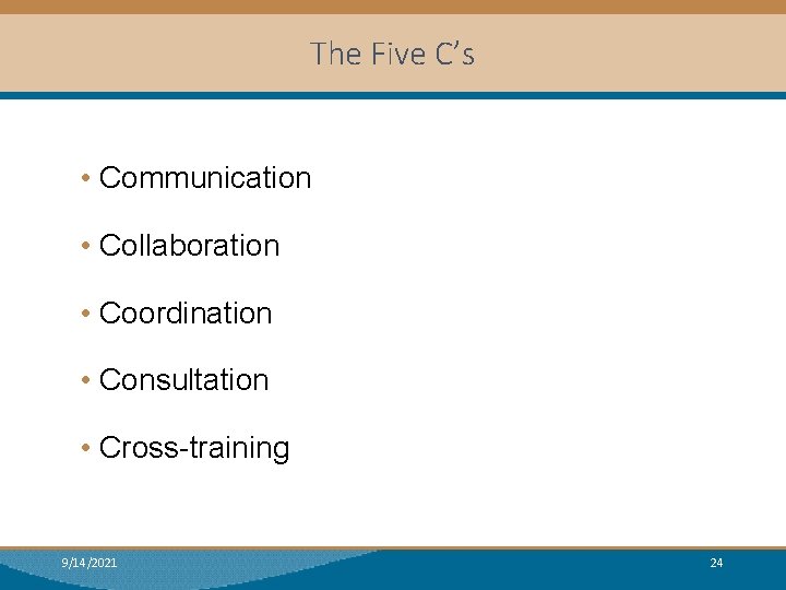 The Five C’s • Communication • Collaboration • Coordination • Consultation • Cross-training 9/14/2021