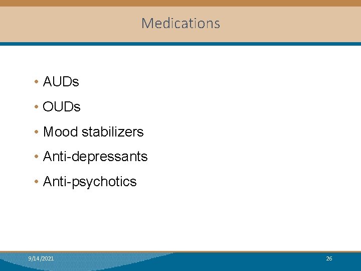 Medications • AUDs • OUDs • Mood stabilizers • Anti-depressants • Anti-psychotics 9/14/2021 26