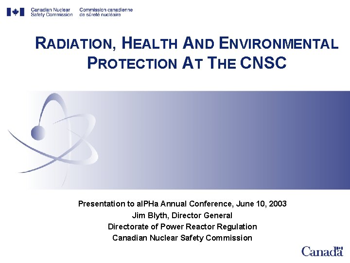 RADIATION, HEALTH AND ENVIRONMENTAL PROTECTION AT THE CNSC Presentation to al. PHa Annual Conference,