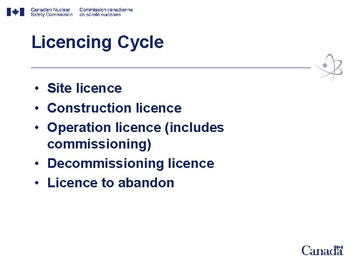 Licencing Cycle • Site licence • Construction licence • Operation licence (includes commissioning) •