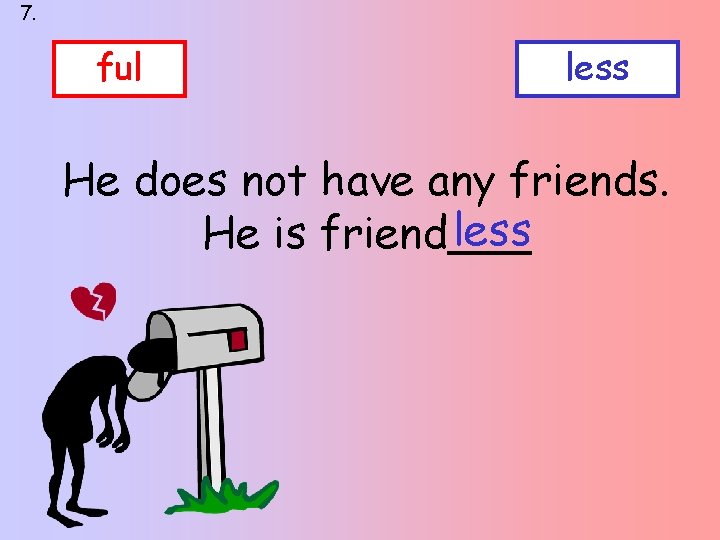 7. ful less He does not have any friends. less He is friend___ 