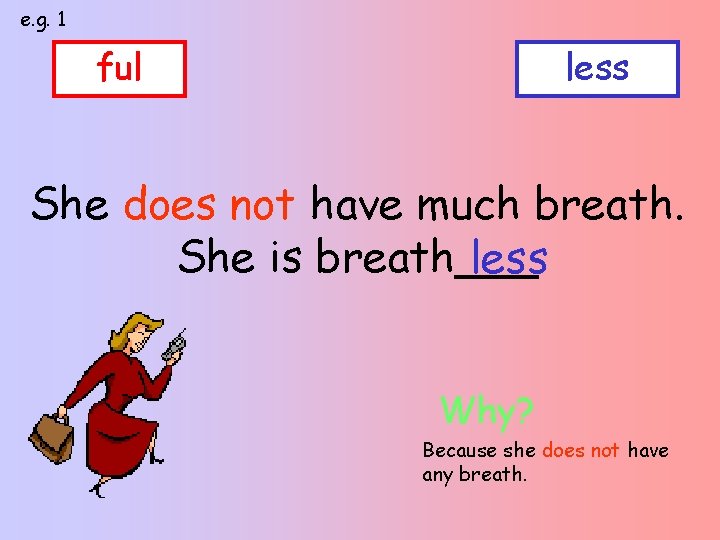 e. g. 1 ful less She does not have much breath. She is breath___